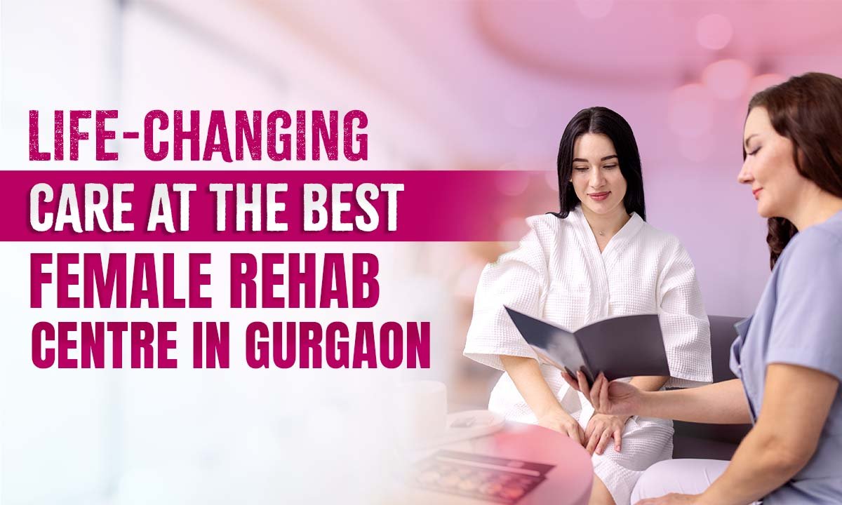 Life-Changing Care at the Best Female Rehab Centre in Gurgaon