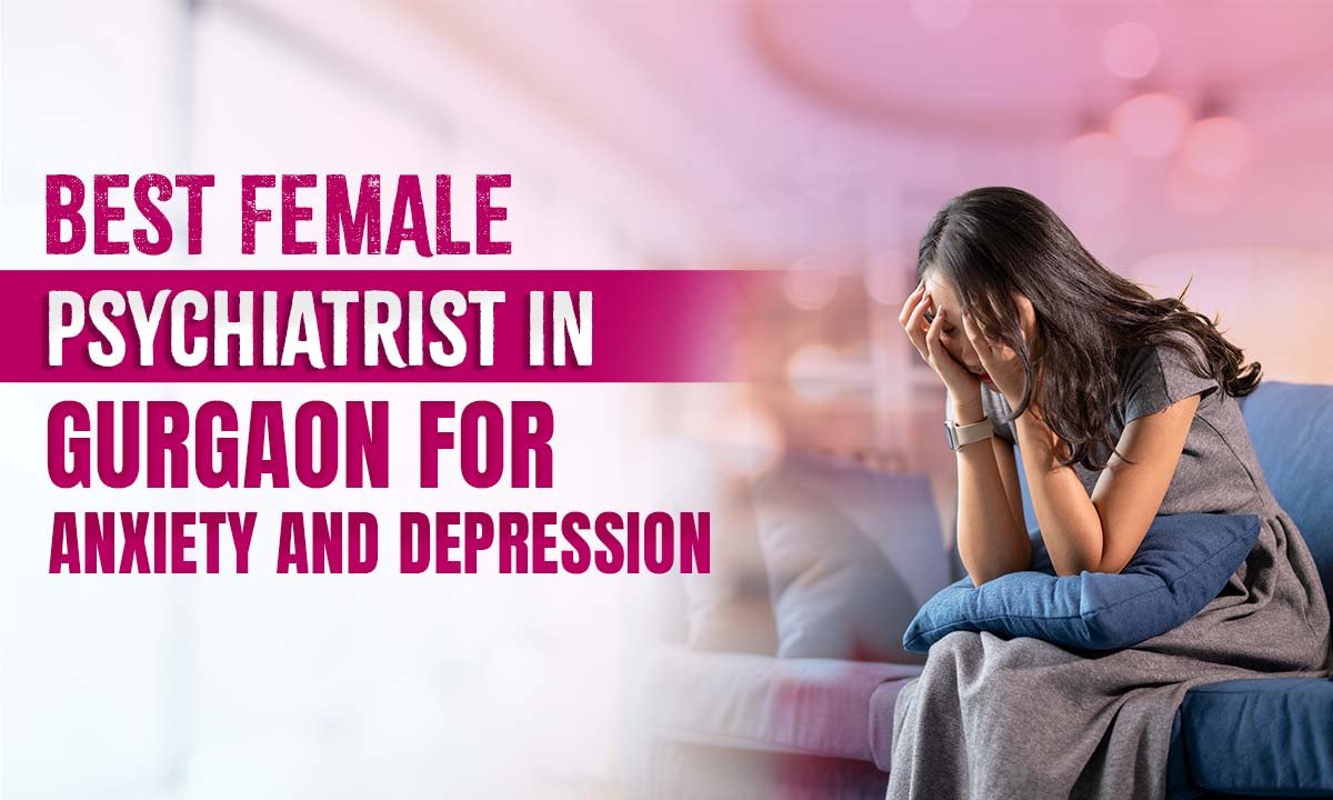 Best Female Psychiatrist in Gurgaon for Anxiety and Depression Care