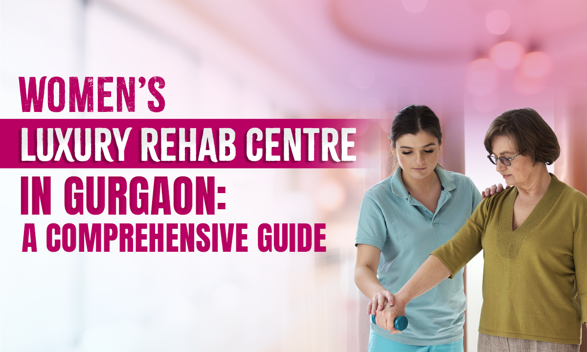 Women’s Luxury Rehab Centre in Gurgaon: A Complete Guide
