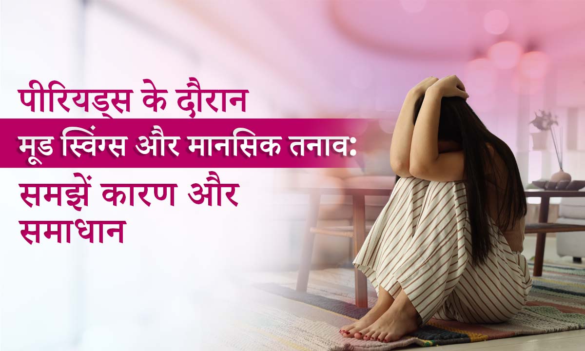 पीरियड्स के दौरान मूड स्विंग्स और मानसिक तनाव