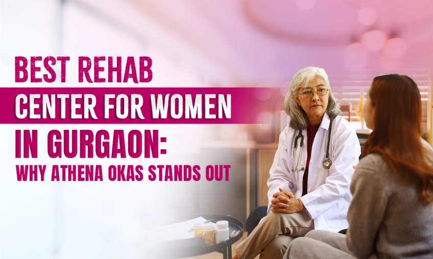 Best Rehab Center for Women in Gurgaon: Why Athena Okas Stands Out