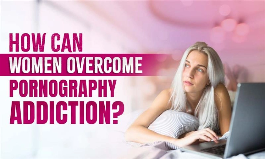 How Can Women Overcome Pornography Addiction?