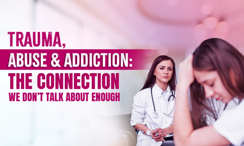 Trauma, Abuse & Addiction: The Connection We Don’t Talk About Enough