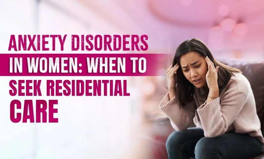 Anxiety Disorders in Women: When to Seek Residential Care