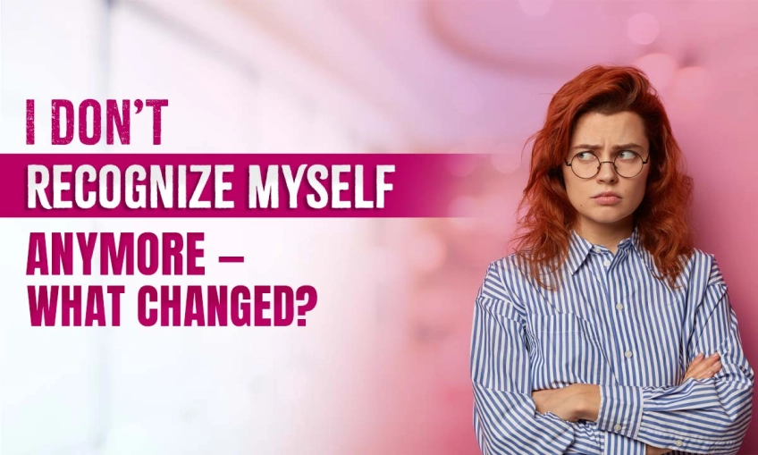 I Don’t Recognize Myself Anymore — What Changed?