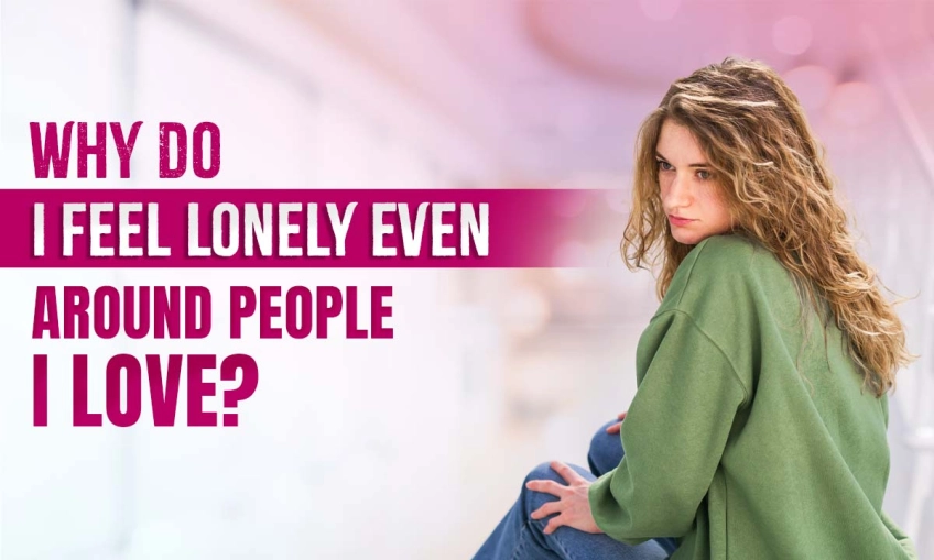 Why Do I Feel Lonely Even Around People I Love?