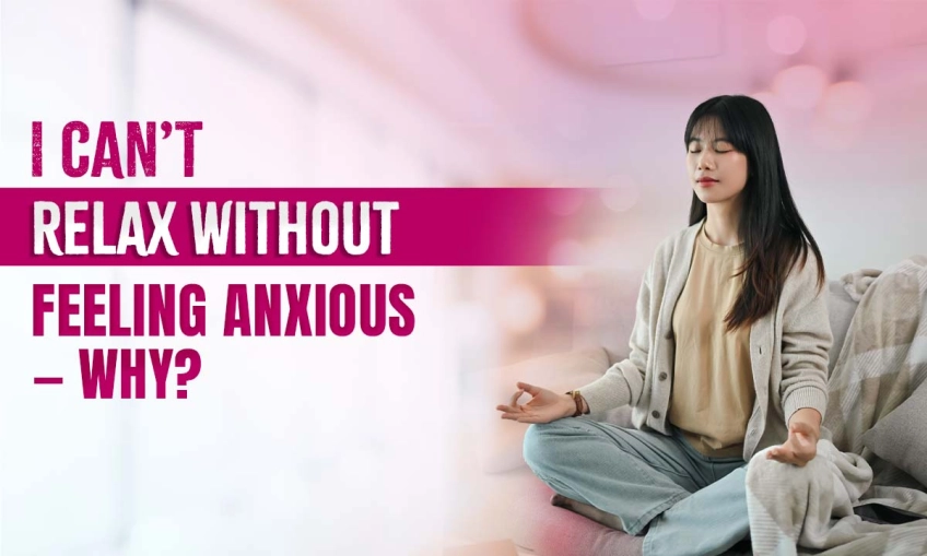 I Can’t Relax Without Feeling Anxious — Why?
