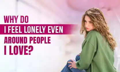 Why Do I Feel Lonely Even Around People I Love?